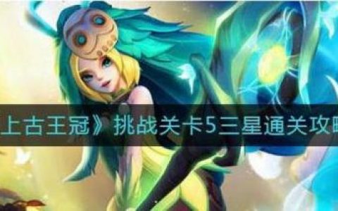 上古王冠挑战关卡5三星通关方法(上古王冠游戏升星)
