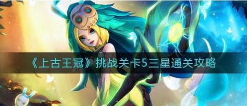 上古王冠挑战关卡5三星通关方法(上古王冠游戏升星)插图