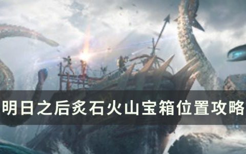 明日之后炙石火山宝箱在哪(明日之后的燧石在哪)