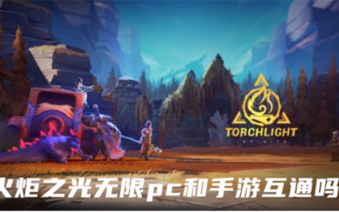 火炬之光无限pc和手游互通吗(崩坏三pc端和手机互通吗)
