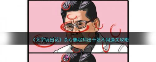 文字玩出花杀心骤起找出十处不同通关攻略(文字玩出花每次都要重新玩么)插图