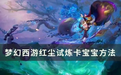 梦幻西游红尘试炼怎么卡宝宝(红尘试炼卡宝宝教程)