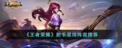 王者荣耀射手双排阵容推荐(王者荣耀五射手的最强阵容)插图