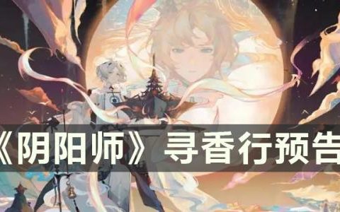 阴阳师寻香行什么时候上线(阴阳师寻香行上线时间)