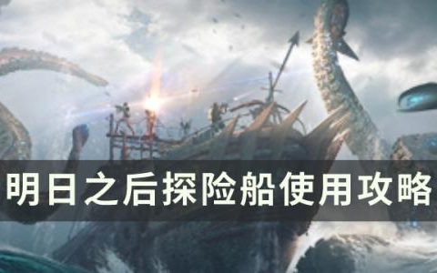 明日之后海洋版本探险船怎么使用(明日之后海洋版本怎样快速升级船)