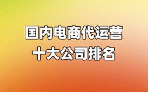 电商带货运营公司排名前十(十大代运营公司排名)