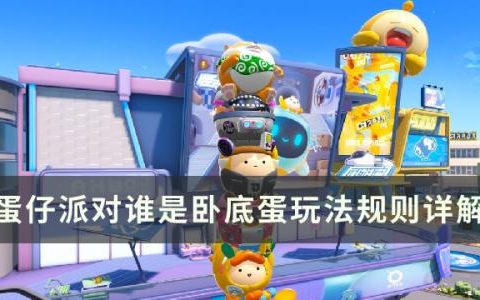 蛋仔派对谁是卧底蛋怎么玩(蛋仔派对谁是内鬼模式怎么玩)