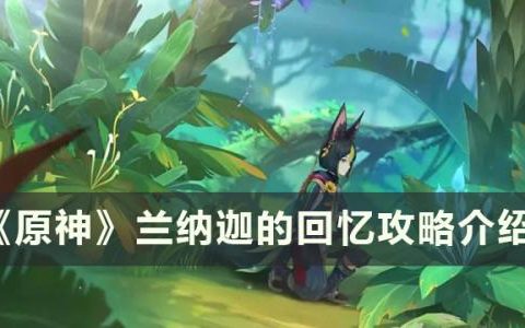 原神世界任务兰纳迦的回忆怎么做(原神世界任务赞玛兰)