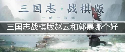 三国志战棋版赵云和郭嘉哪个好(赵云吕布郭嘉谁主将)插图