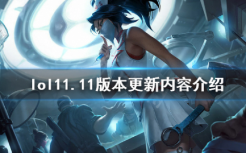 英雄联盟11.11版本更新了什么？11.11版本更新内容介绍(英雄联盟13.11版本什么时候更新完)