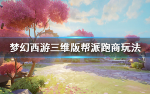 梦幻西游三维版帮派跑商怎么玩(帮派资金爆了跑商还划算吗)