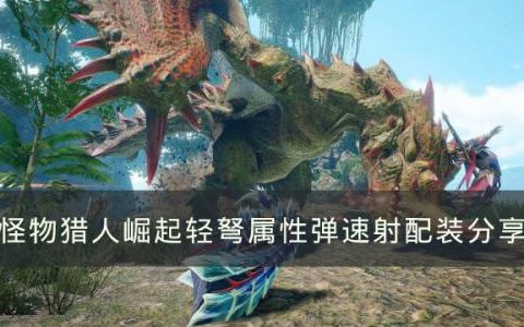 怪物猎人：崛起轻弩属性弹速射配装推荐(怪物猎人崛起初期用什么轻弩)
