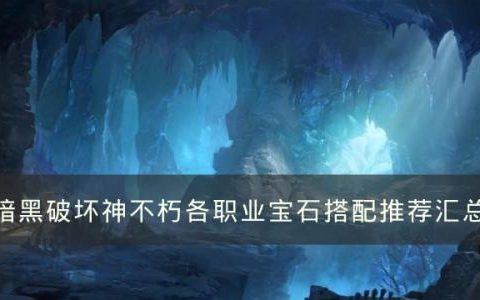 暗黑破坏神不朽全职业宝石选择攻略(不朽秘境组队掉小宝石吗)