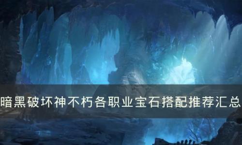 暗黑破坏神不朽全职业宝石选择攻略(不朽秘境组队掉小宝石吗)插图
