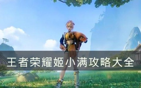 王者荣耀姬小满攻略大全(王者荣耀姬小满技能介绍)