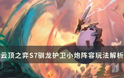 云顶之弈s7驯龙护卫小炮怎么玩(云顶之弈s7.5小炮怎么来的)