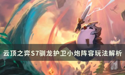 云顶之弈s7驯龙护卫小炮怎么玩(云顶之弈s7.5小炮怎么来的)插图