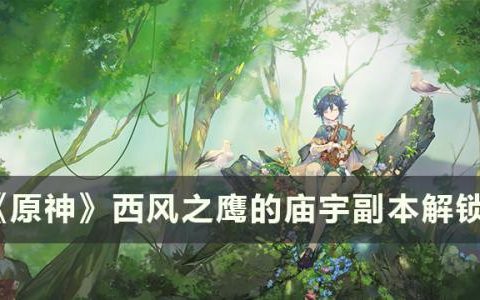 原神副本西风之鹰的庙宇怎么解锁(西风之鹰的庙宇在哪里)