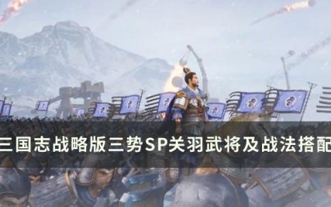 三国志战略版三势SP关羽阵容介绍(三国志战略版sp关羽介绍)