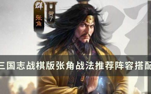 三国志战棋版武将张角怎么样(三国志战棋版张角a级战法)