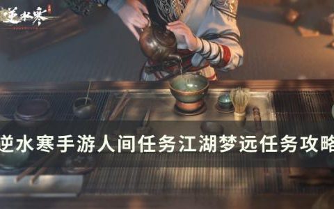 逆水寒手游江湖梦远怎么做(逆水寒手游江湖梦圆)