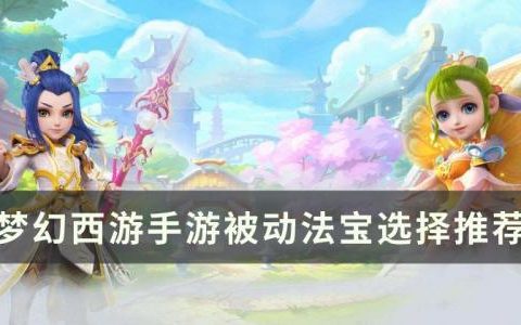 梦幻西游手游被动法宝怎么选择(法宝被动技能学习)