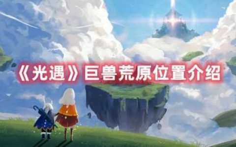 光遇巨兽荒原位置(巨兽荒地冥想点位置)