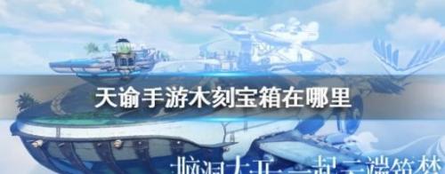 天谕手游木刻宝箱在哪里(梦幻西游手游春风和气宝箱)插图