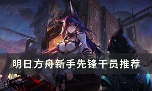 明日方舟先锋干员怎么选择(明日方舟干员先锋攻略)插图