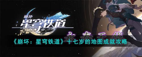 崩坏：星穹铁道十七岁的地图成就攻略(崩坏 星穹铁道全部攻略)插图