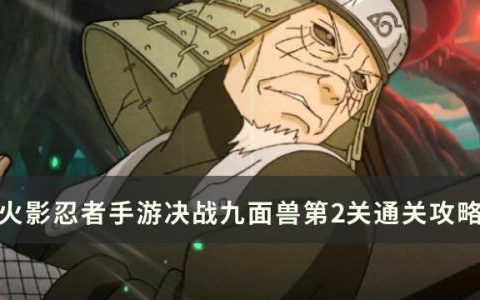 火影忍者手游决战九面兽第2关怎么通关(火影忍者手游九面兽第1关攻略)