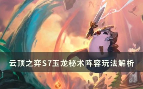 云顶之弈s7玉龙秘术怎么玩(云顶之弈s7.5玉龙猴王怎么玩)