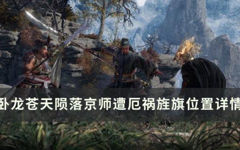 卧龙苍天陨落京师遭厄祸旌旗在哪里(卧龙旌旗位置)