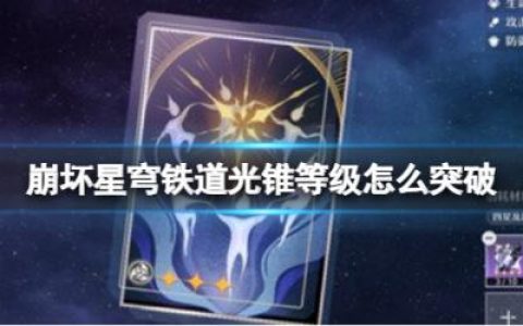崩坏星穹铁道光锥等级怎么突破(崩坏星穹铁道光锥要升80级吗)