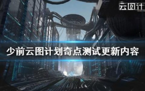 少前云图计划奇点测试更新内容详情介绍(奇点公司)