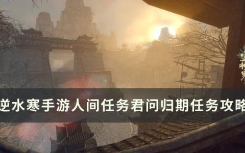 逆水寒手游君问归期怎么做(逆水寒手游金风玉露燕无归怎么做)