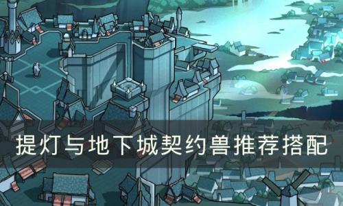 提灯与地下城契约兽怎么搭配(提灯与地下城契约兽融合技巧)插图