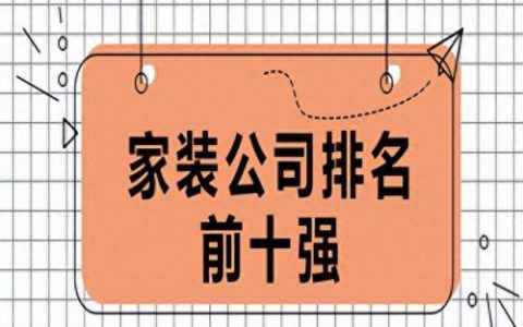 装修公司家装咨询排名前十(前十装修公司排行)