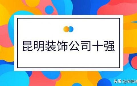昆明前十装饰公司排名(云南名古装饰装修公司怎么样)