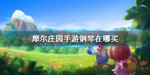 摩尔庄园钢琴在哪买(摩尔庄园钢琴怎么不见了)插图