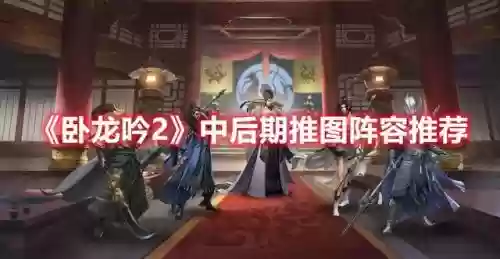 卧龙吟2后期阵容搭配推荐插图