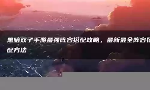 最新辅助阵容搭配攻略插图