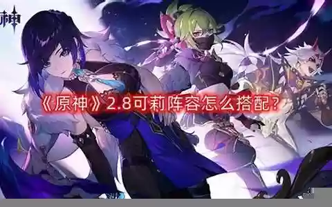 可莉2.8阵容搭配